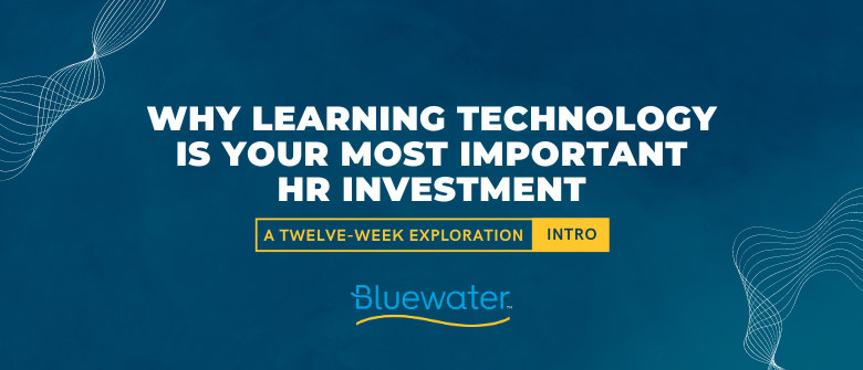 Why Learning Technology is Your Most Important HR Investment – A Twelve-Week Exploration